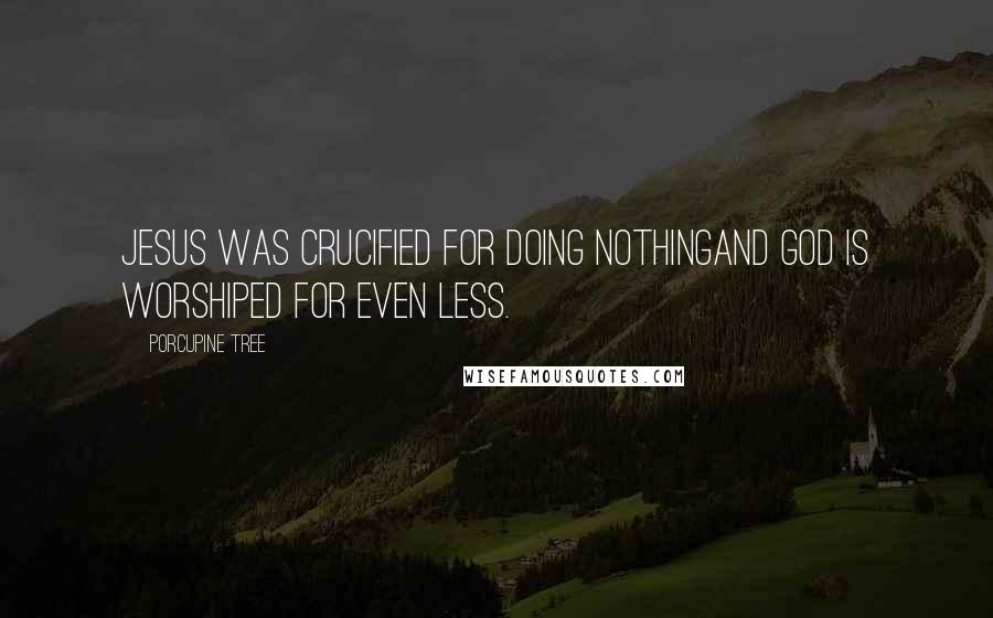 Porcupine Tree Quotes: Jesus was crucified for doing nothingAnd God is worshiped for even less.