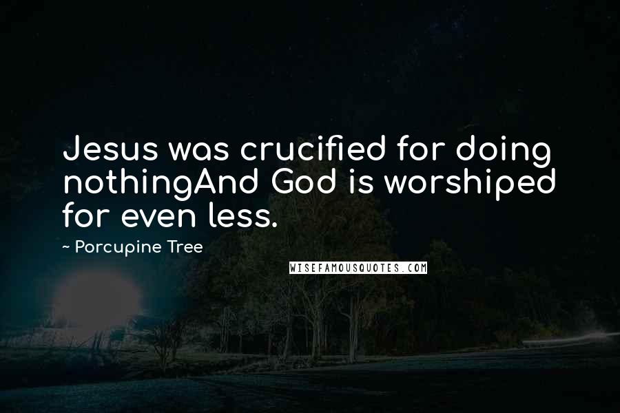 Porcupine Tree Quotes: Jesus was crucified for doing nothingAnd God is worshiped for even less.