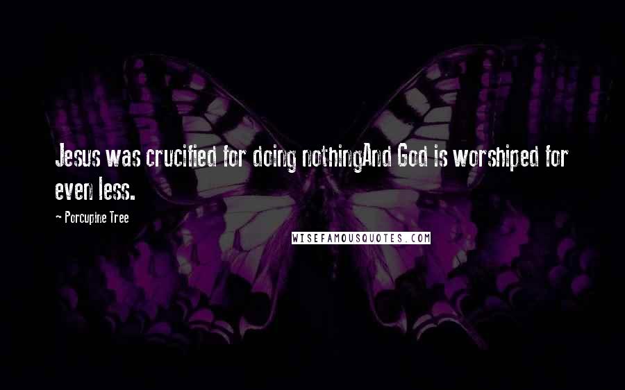 Porcupine Tree Quotes: Jesus was crucified for doing nothingAnd God is worshiped for even less.