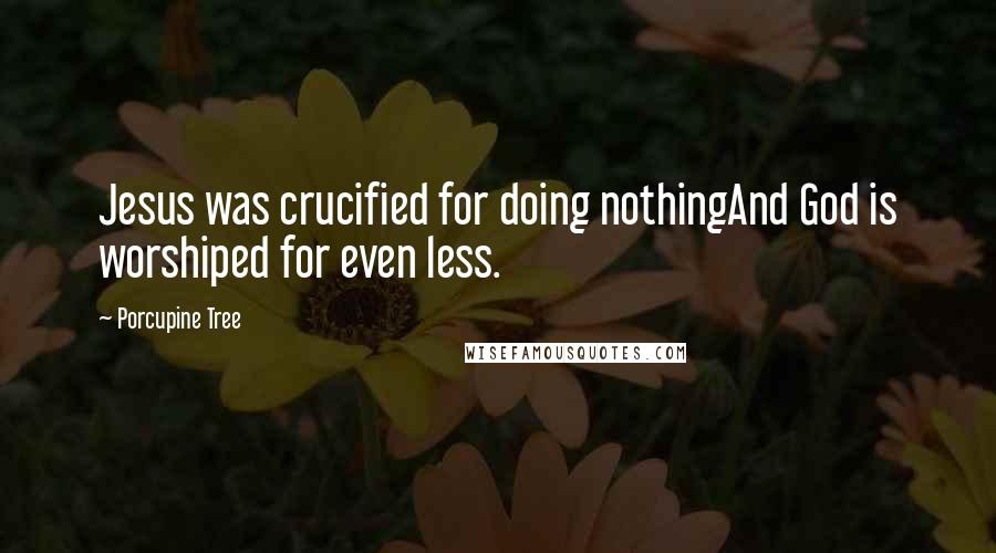 Porcupine Tree Quotes: Jesus was crucified for doing nothingAnd God is worshiped for even less.