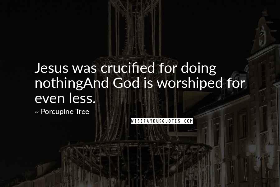 Porcupine Tree Quotes: Jesus was crucified for doing nothingAnd God is worshiped for even less.