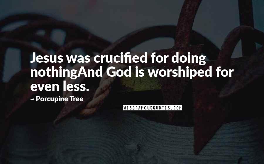 Porcupine Tree Quotes: Jesus was crucified for doing nothingAnd God is worshiped for even less.