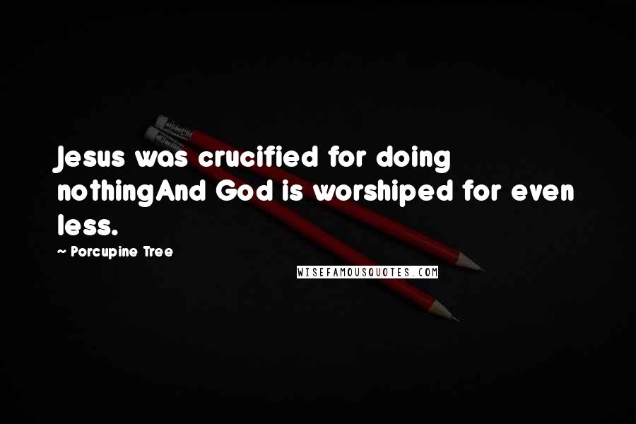 Porcupine Tree Quotes: Jesus was crucified for doing nothingAnd God is worshiped for even less.