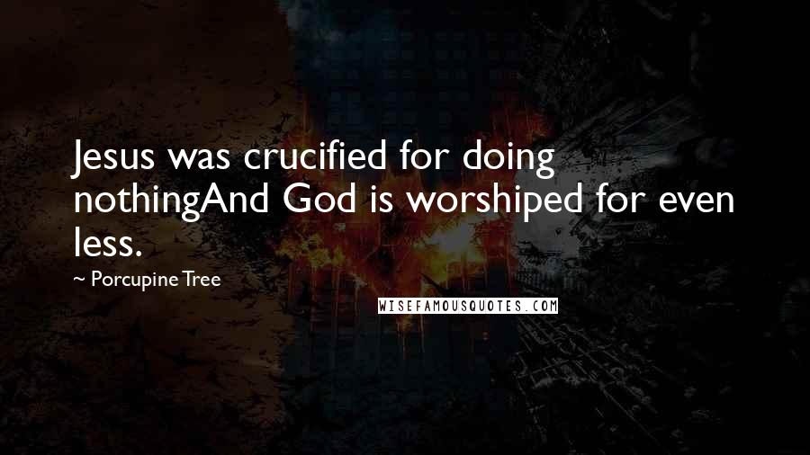 Porcupine Tree Quotes: Jesus was crucified for doing nothingAnd God is worshiped for even less.