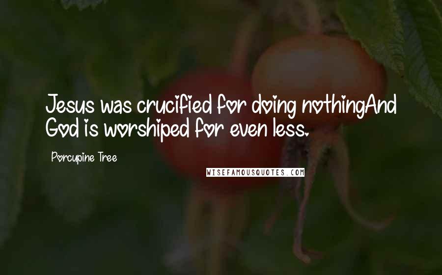 Porcupine Tree Quotes: Jesus was crucified for doing nothingAnd God is worshiped for even less.