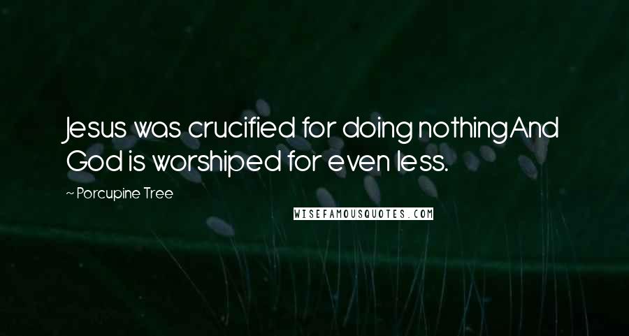 Porcupine Tree Quotes: Jesus was crucified for doing nothingAnd God is worshiped for even less.