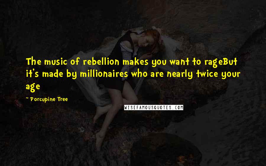 Porcupine Tree Quotes: The music of rebellion makes you want to rageBut it's made by millionaires who are nearly twice your age