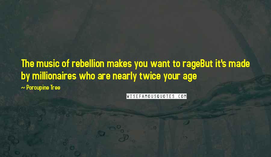 Porcupine Tree Quotes: The music of rebellion makes you want to rageBut it's made by millionaires who are nearly twice your age