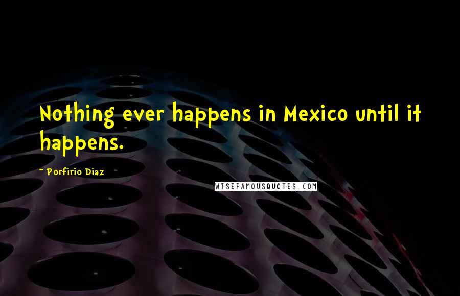 Porfirio Diaz Quotes: Nothing ever happens in Mexico until it happens.