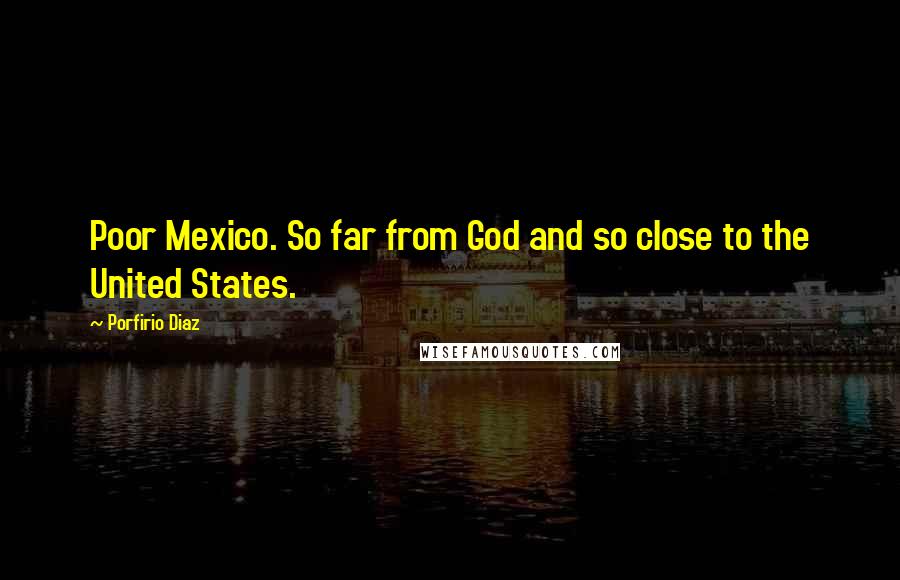 Porfirio Diaz Quotes: Poor Mexico. So far from God and so close to the United States.