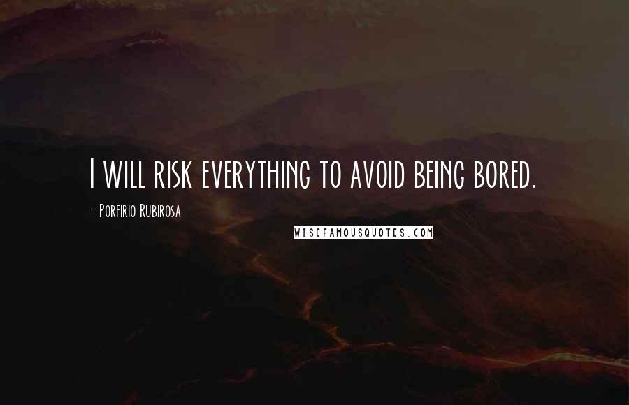 Porfirio Rubirosa Quotes: I will risk everything to avoid being bored.