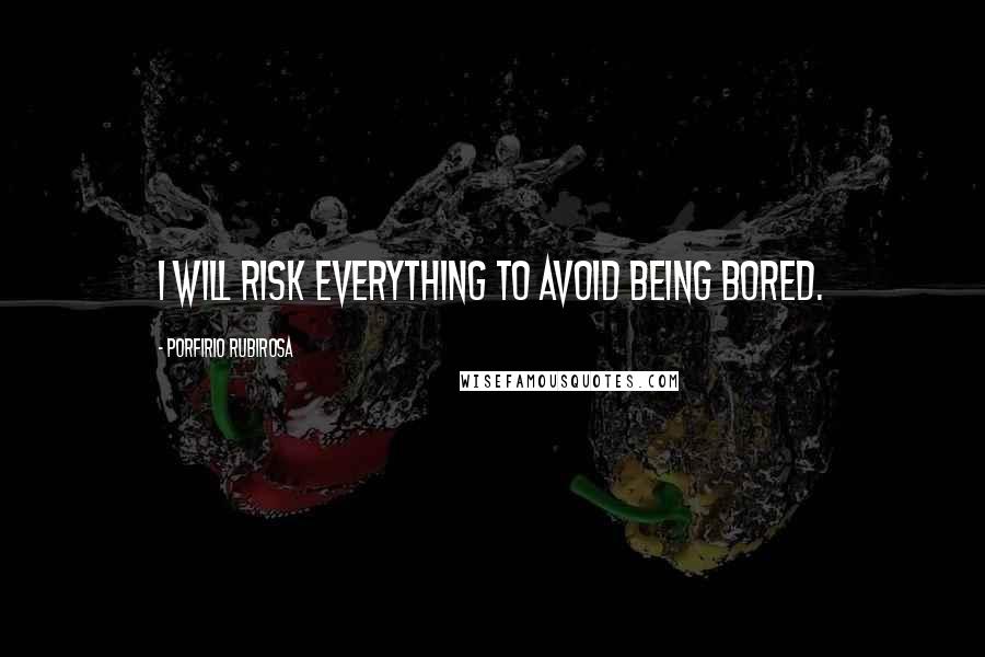 Porfirio Rubirosa Quotes: I will risk everything to avoid being bored.