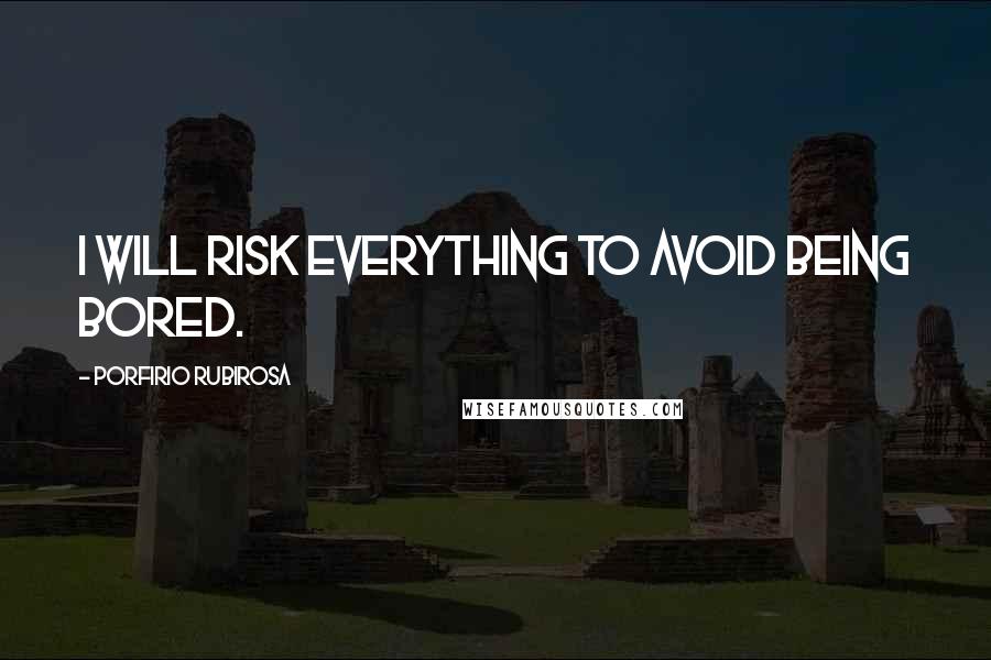 Porfirio Rubirosa Quotes: I will risk everything to avoid being bored.