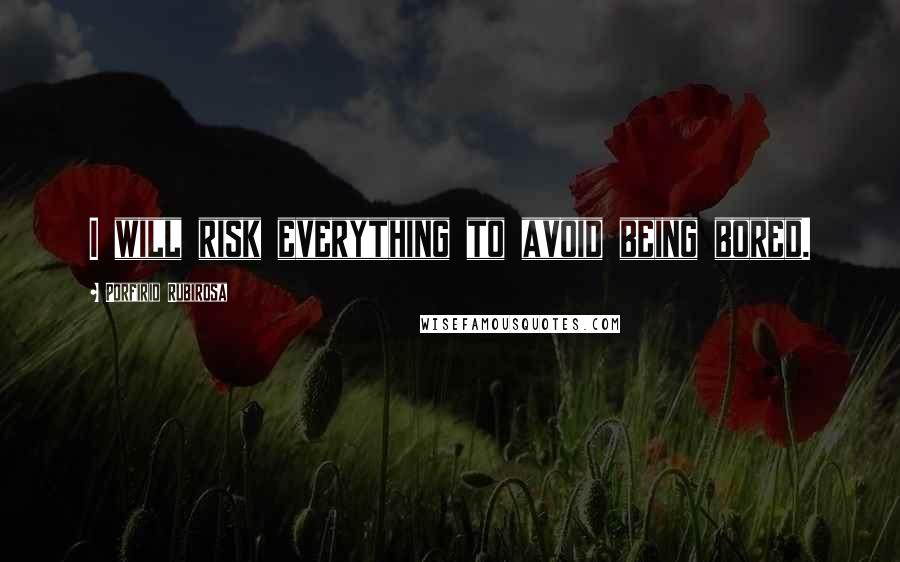 Porfirio Rubirosa Quotes: I will risk everything to avoid being bored.