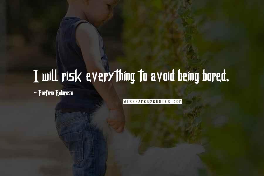 Porfirio Rubirosa Quotes: I will risk everything to avoid being bored.