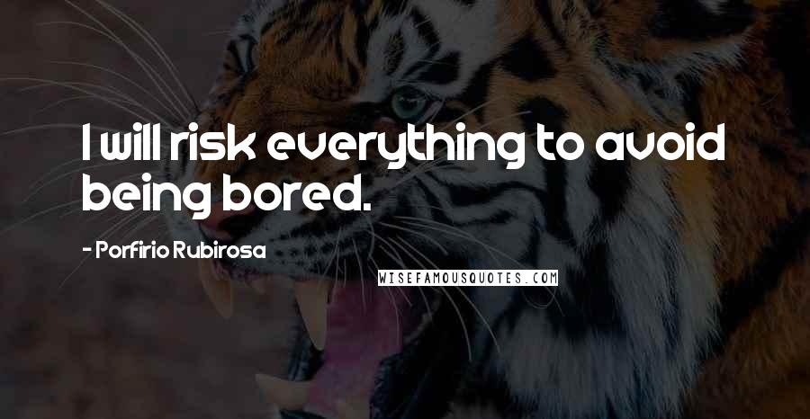 Porfirio Rubirosa Quotes: I will risk everything to avoid being bored.