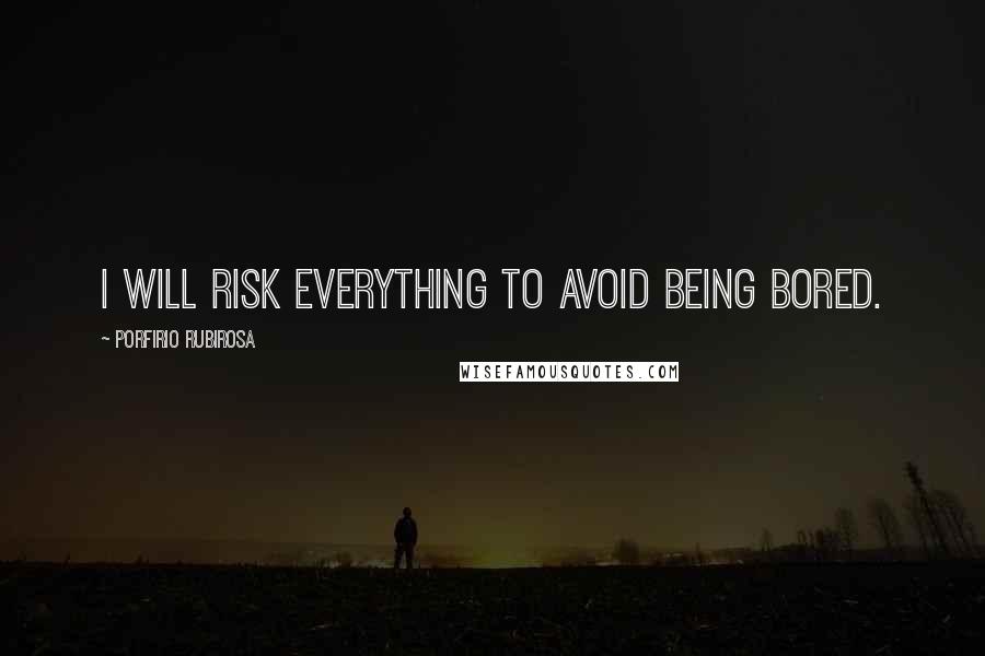 Porfirio Rubirosa Quotes: I will risk everything to avoid being bored.