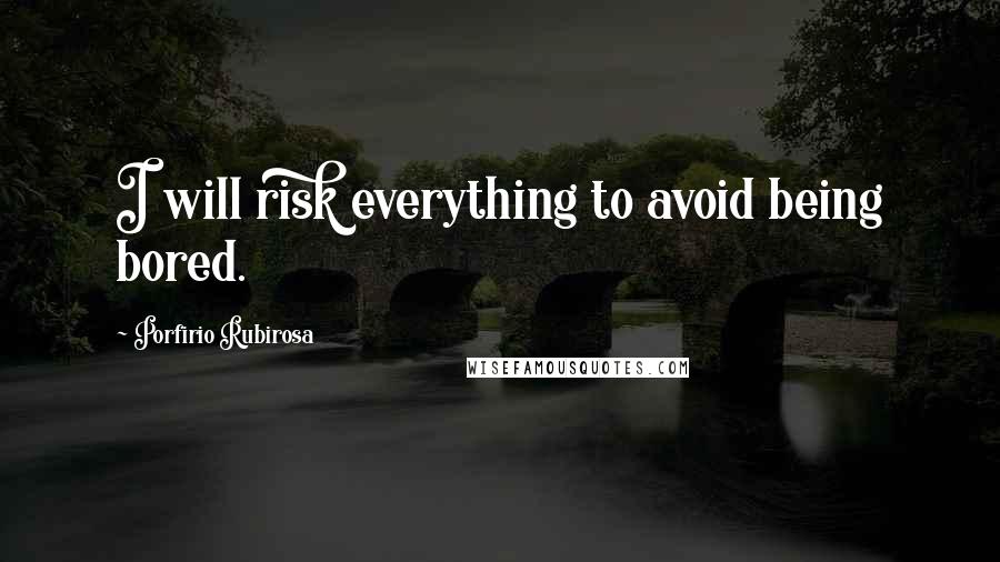 Porfirio Rubirosa Quotes: I will risk everything to avoid being bored.