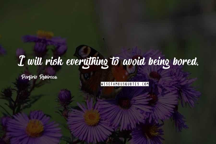 Porfirio Rubirosa Quotes: I will risk everything to avoid being bored.
