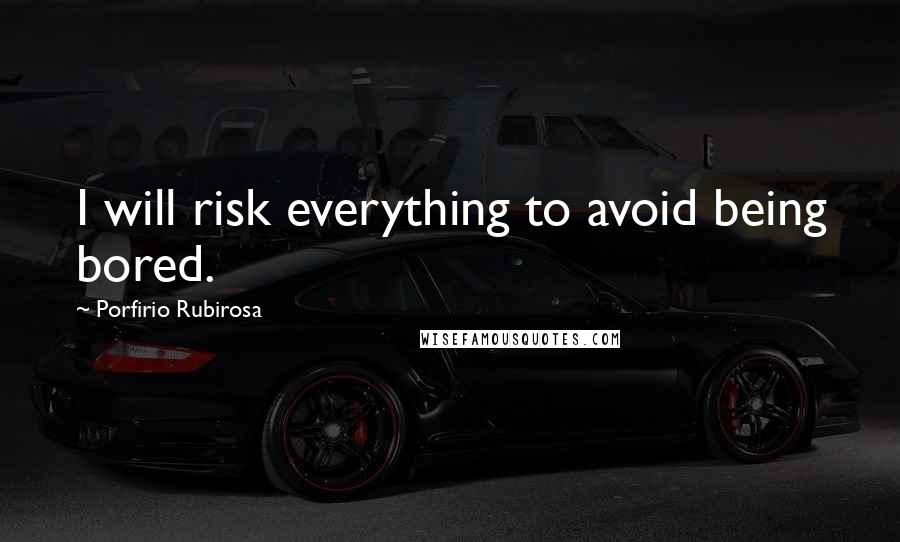 Porfirio Rubirosa Quotes: I will risk everything to avoid being bored.