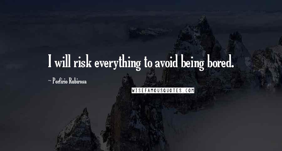 Porfirio Rubirosa Quotes: I will risk everything to avoid being bored.