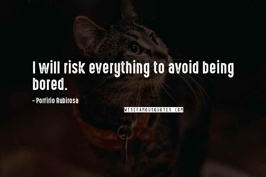 Porfirio Rubirosa Quotes: I will risk everything to avoid being bored.