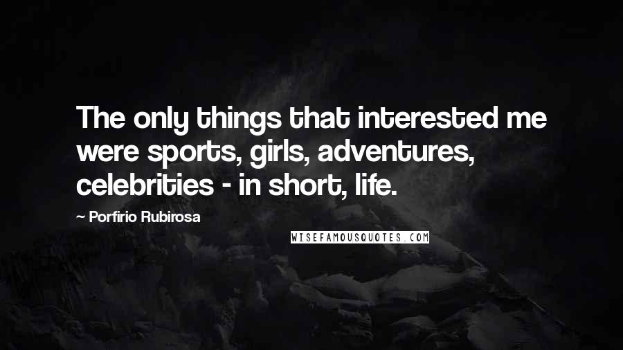 Porfirio Rubirosa Quotes: The only things that interested me were sports, girls, adventures, celebrities - in short, life.