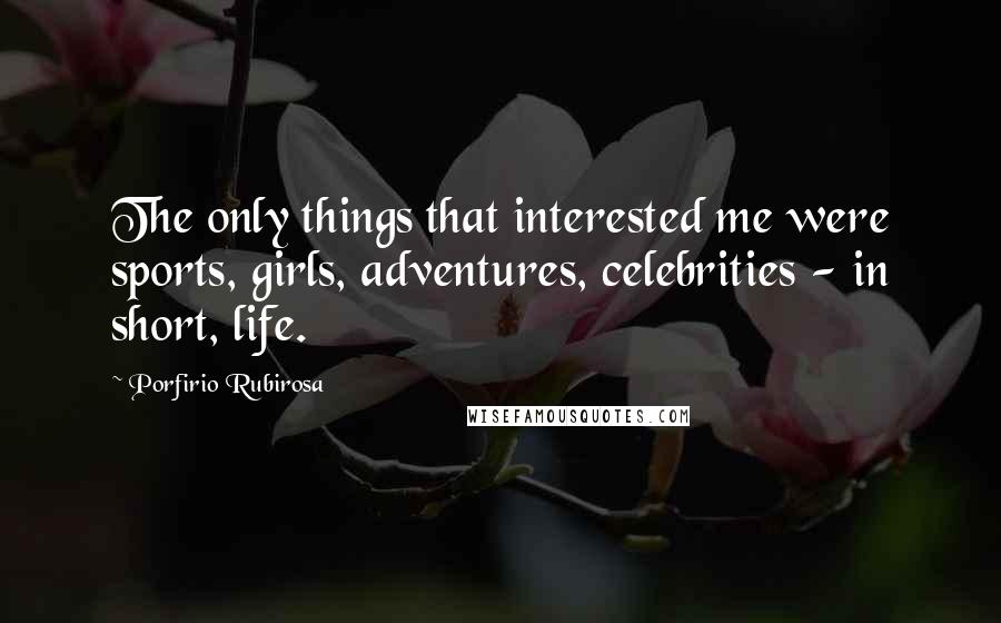 Porfirio Rubirosa Quotes: The only things that interested me were sports, girls, adventures, celebrities - in short, life.