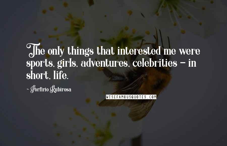 Porfirio Rubirosa Quotes: The only things that interested me were sports, girls, adventures, celebrities - in short, life.