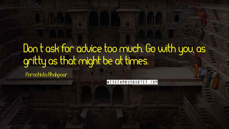 Porochista Khakpour Quotes: Don't ask for advice too much. Go with you, as gritty as that might be at times.