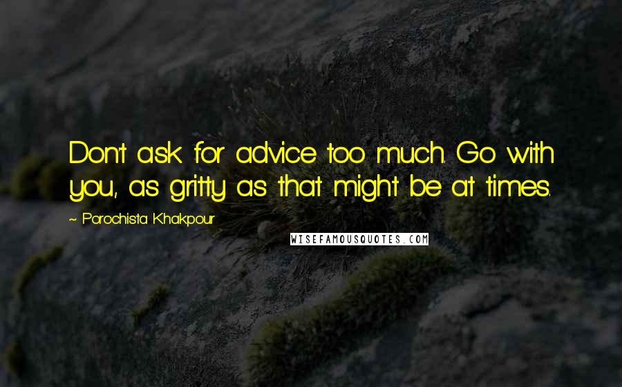 Porochista Khakpour Quotes: Don't ask for advice too much. Go with you, as gritty as that might be at times.