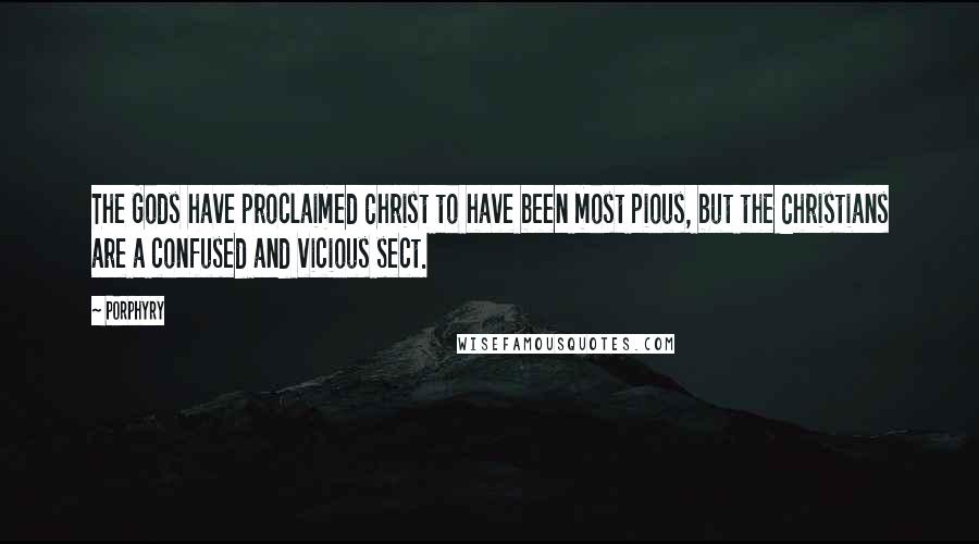 Porphyry Quotes: The Gods have proclaimed Christ to have been most pious, but the Christians are a confused and vicious sect.