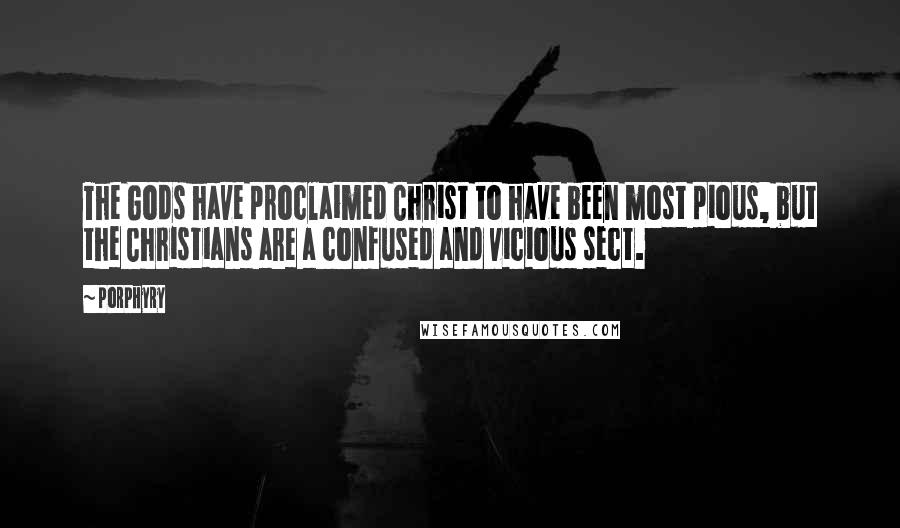 Porphyry Quotes: The Gods have proclaimed Christ to have been most pious, but the Christians are a confused and vicious sect.