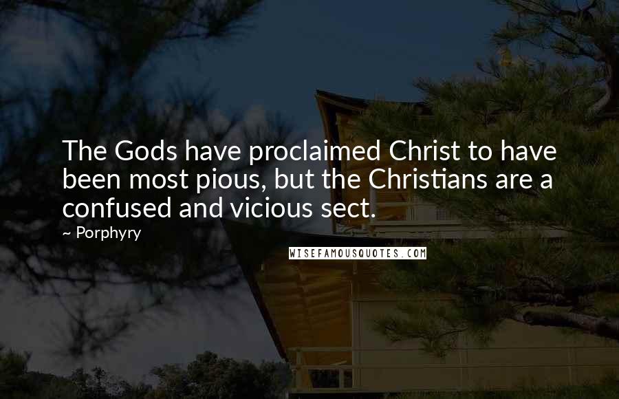 Porphyry Quotes: The Gods have proclaimed Christ to have been most pious, but the Christians are a confused and vicious sect.