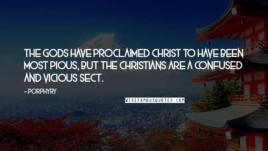 Porphyry Quotes: The Gods have proclaimed Christ to have been most pious, but the Christians are a confused and vicious sect.