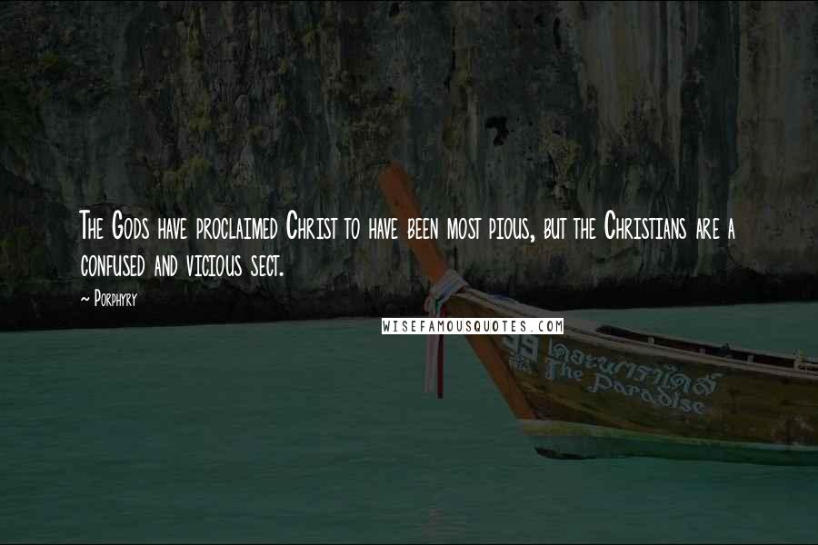 Porphyry Quotes: The Gods have proclaimed Christ to have been most pious, but the Christians are a confused and vicious sect.