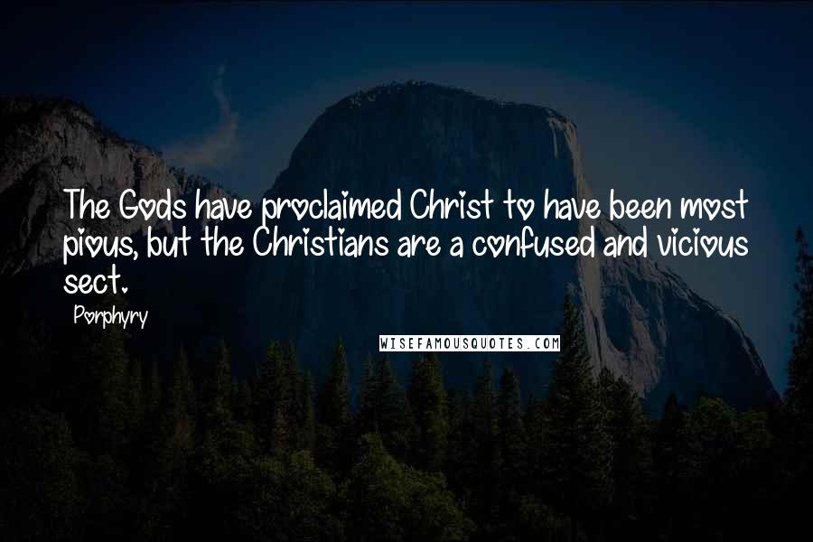 Porphyry Quotes: The Gods have proclaimed Christ to have been most pious, but the Christians are a confused and vicious sect.
