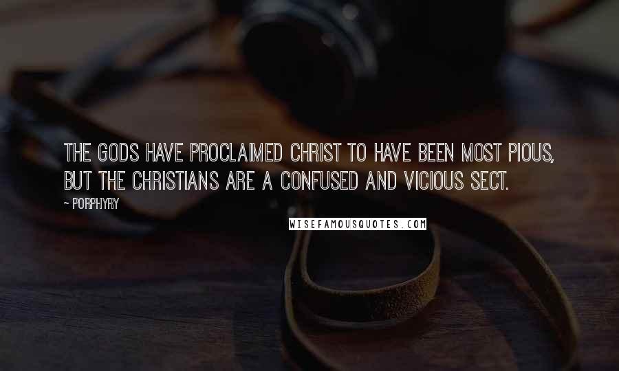 Porphyry Quotes: The Gods have proclaimed Christ to have been most pious, but the Christians are a confused and vicious sect.