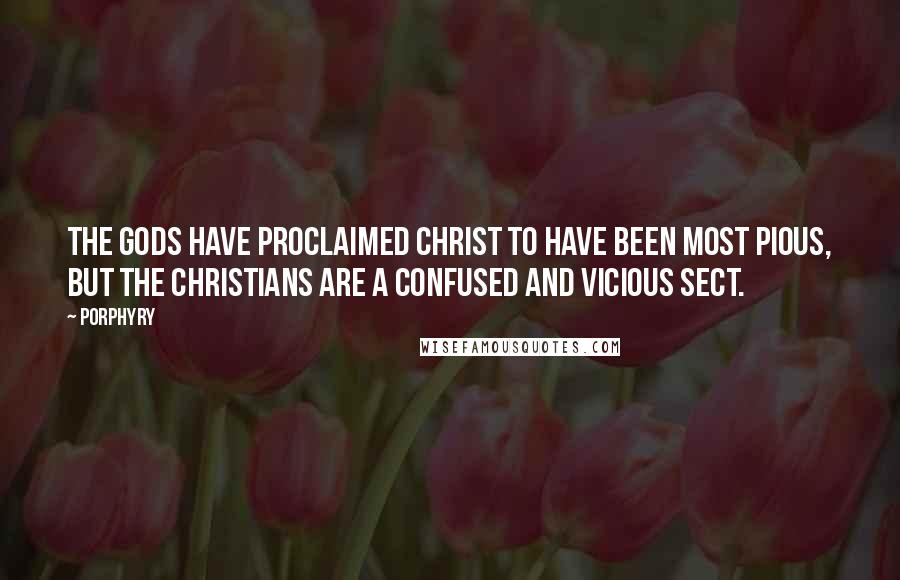 Porphyry Quotes: The Gods have proclaimed Christ to have been most pious, but the Christians are a confused and vicious sect.
