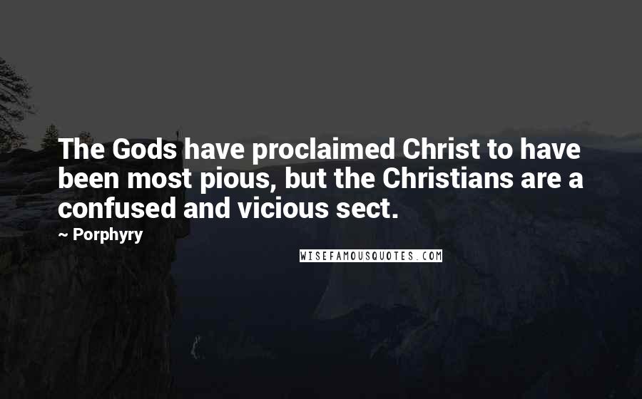 Porphyry Quotes: The Gods have proclaimed Christ to have been most pious, but the Christians are a confused and vicious sect.