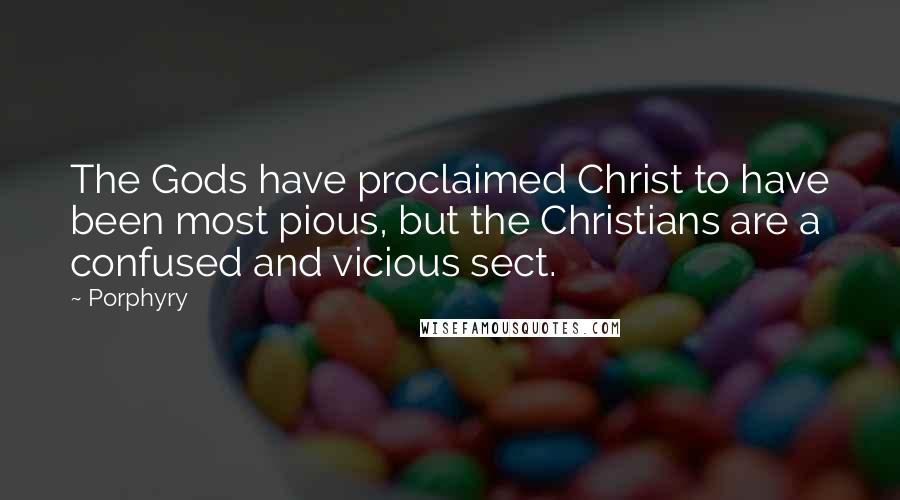 Porphyry Quotes: The Gods have proclaimed Christ to have been most pious, but the Christians are a confused and vicious sect.