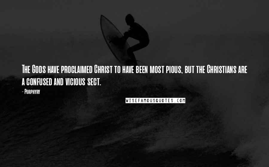 Porphyry Quotes: The Gods have proclaimed Christ to have been most pious, but the Christians are a confused and vicious sect.