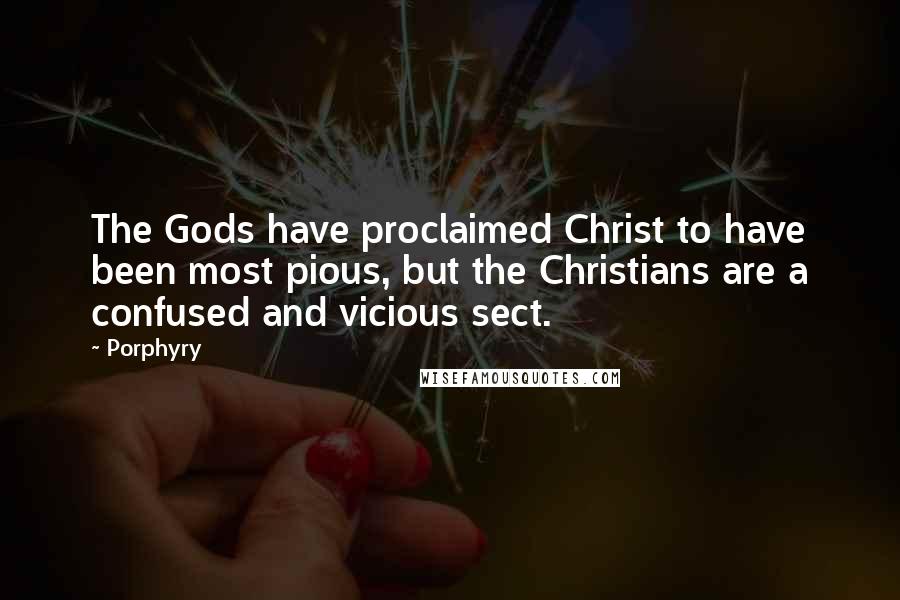 Porphyry Quotes: The Gods have proclaimed Christ to have been most pious, but the Christians are a confused and vicious sect.