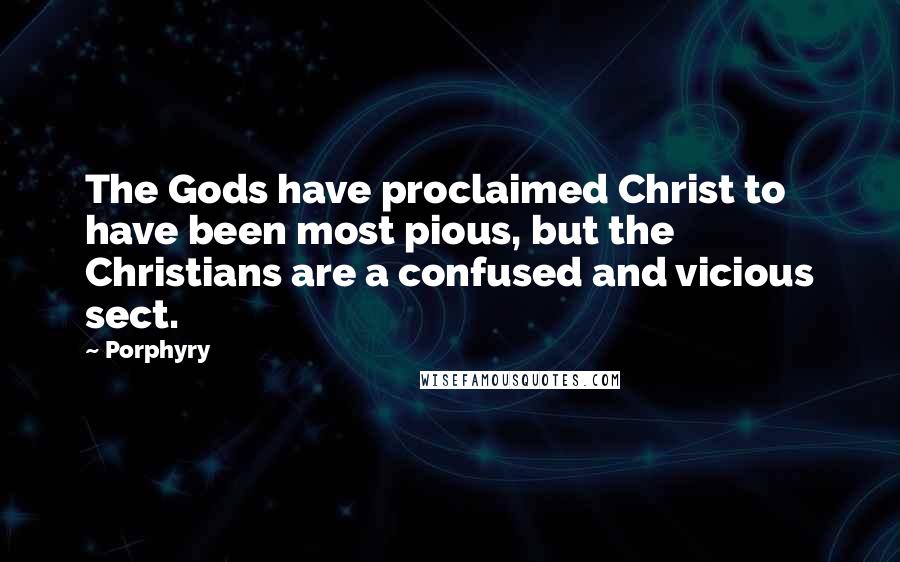 Porphyry Quotes: The Gods have proclaimed Christ to have been most pious, but the Christians are a confused and vicious sect.