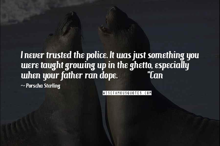 Porscha Sterling Quotes: I never trusted the police. It was just something you were taught growing up in the ghetto, especially when your father ran dope. "Can