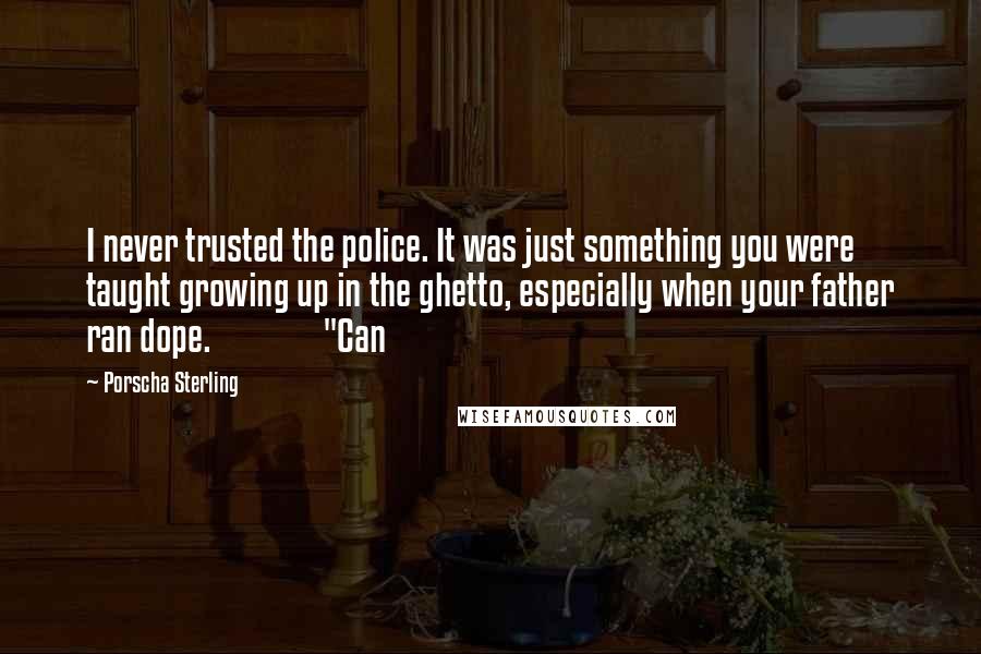 Porscha Sterling Quotes: I never trusted the police. It was just something you were taught growing up in the ghetto, especially when your father ran dope.               "Can