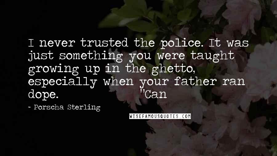 Porscha Sterling Quotes: I never trusted the police. It was just something you were taught growing up in the ghetto, especially when your father ran dope.               "Can