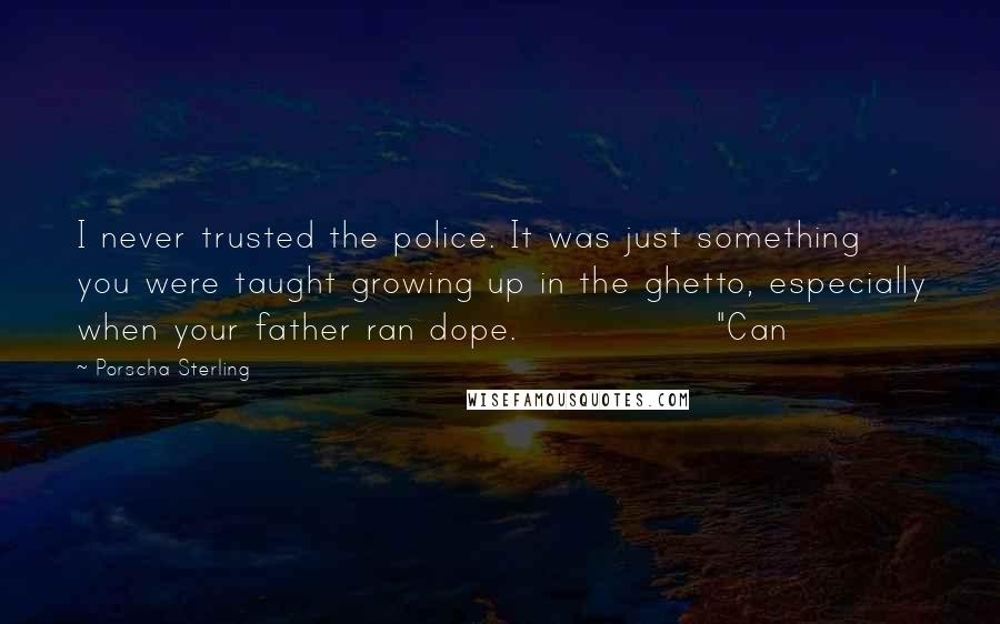 Porscha Sterling Quotes: I never trusted the police. It was just something you were taught growing up in the ghetto, especially when your father ran dope.               "Can