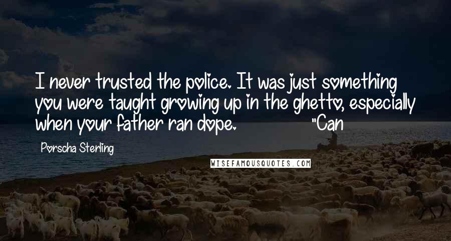 Porscha Sterling Quotes: I never trusted the police. It was just something you were taught growing up in the ghetto, especially when your father ran dope. "Can