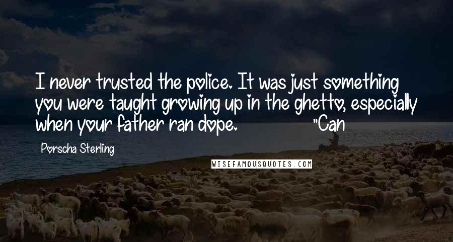 Porscha Sterling Quotes: I never trusted the police. It was just something you were taught growing up in the ghetto, especially when your father ran dope.               "Can